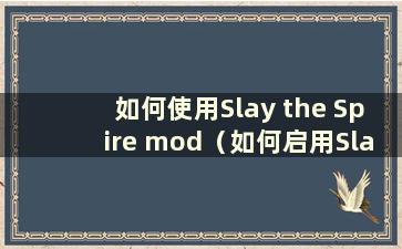 如何使用Slay the Spire mod（如何启用Slay the Spire mod）